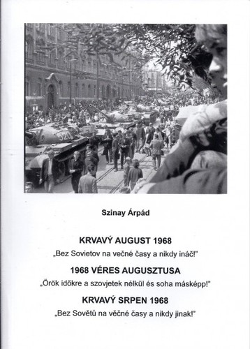 Krvavý august 1968 - 1968 Véres augusztusa - Krvavý Srpen 1968 - Árpád Szinay