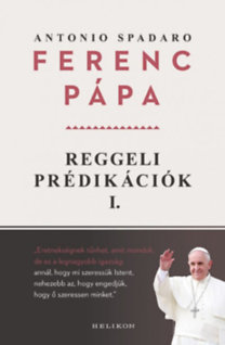 Reggeli prédikációk 1. - Ferenc pápa Antonio Spadaro,Antonio Spadaro