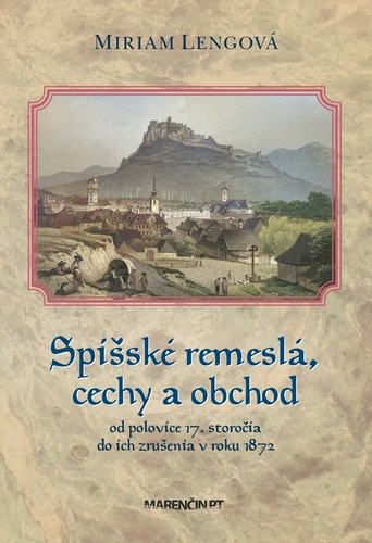 Spišské remeslá a cechy od polovice 17. storočia do roku 1872 - Miriam Lengová