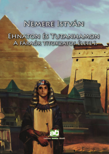 Ehnaton és Tutanhamon - A fáraók titokzatos élete I. - István Nemere