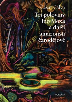 Tři poloviny Ino Moxa a další amazonští čarodějové - César Calvo,Vladimír Eisenbruk