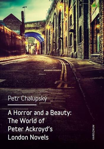 A Horror and a Beauty: The World of Peter Ackroyd\'s London Novels - Petr Chalupský