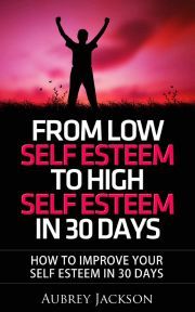 From Low Self Esteem To High Self Esteem In 30 Days - Jackson Aubrey