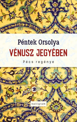 Vénusz jegyében - Pécs regénye - Orsolya Péntek