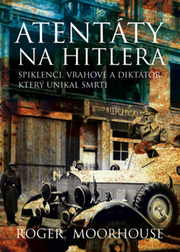 Atentáty na Hitlera. Spiklenci, vrahové a diktátor, který unikl smrti