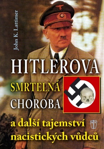 Hitlerova smrtelná choroba a další tajemství nacistických vůdců - John K. Lattimer