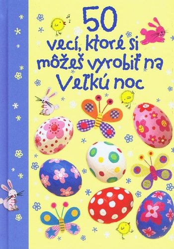 50 vecí , ktoré si môžeš vyrobiť na Veľkú noc - Kolektív autorov