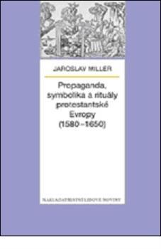 Propaganda, symbolika a rituály protestantské Evropy (1580-1650)