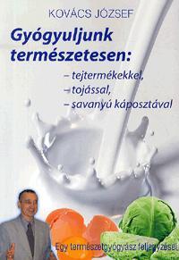 Gyógyuljunk természetesen: tejtermékekkel, tojással, savanyú káposztával - József Kovács
