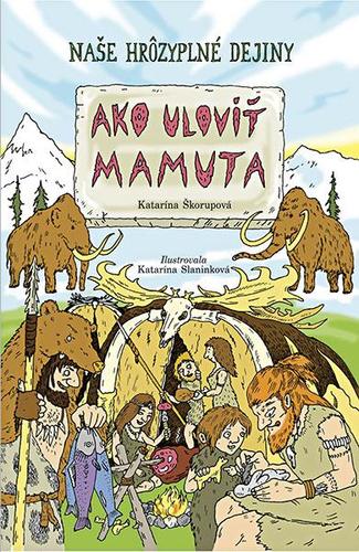 Ako uloviť mamuta - Katarína Slaninková,Katarína Škorupová