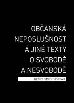 Občanská neposlušnost a jiné texty o svobodě a nesvobodě - Henry David Thoreau