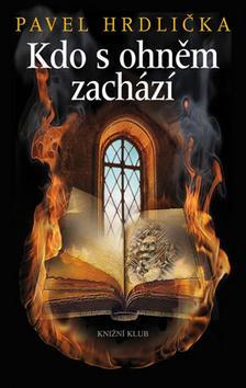 Kniha Kdo s ohněm zachází - Pavel Hrdlička
