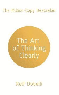 Art of Thinking Clearly: Better Thinking, Better Decisions