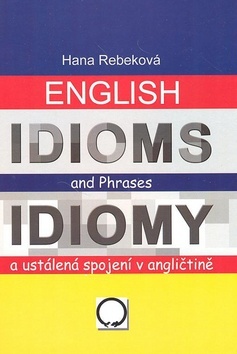 English Idioms and Phrases Idiomy a ustálená spojení v angličtině - Hana Rebeková