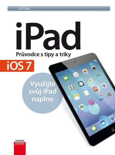 iPad - Průvodce s tipy a triky: Aktualizované vydání pro iOS7 - Jiří Fiala