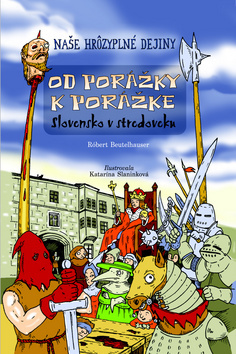 Naše hrôzyplné dejiny 2: Od porážky k porážke - Slovensko v stredoveku - Róbert Beutelhauser,Katarína Slaninková