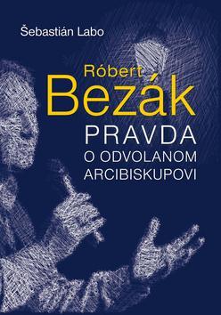 Róbert Bezák - Pravda o odvolanom arcibiskupovi - Šebastián Labo