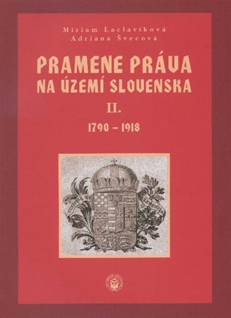 Pramene práva na území Slovenska II. zväzok 1790-1918 - Miriam Laclavíková,Adriana Švecová