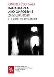 Kniha Banalita zla ako ohrozenie zmysluplnosti ľudského konania - Ondrej Čechvala