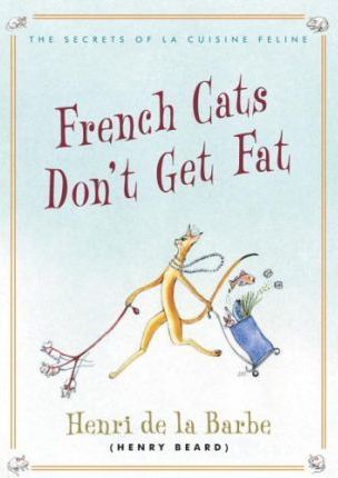 French Cats Don't Get Fat: The Secrets Of La Cuisine Feline
