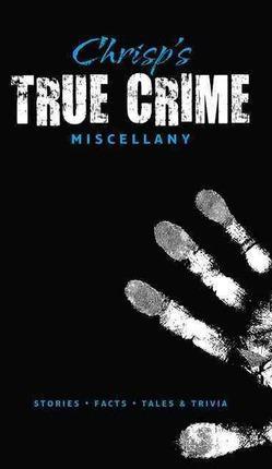 Chrisps True Crime Miscellany : Stories, Facts, Tales & Trivia