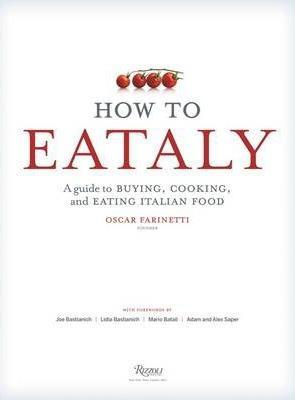 How to Eataly: A Guide to Buying, Cooking, and Eating Italian Food