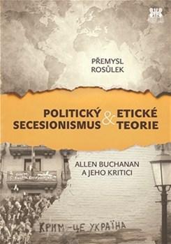 Kniha Politický secesionismus & Etické teorie - Přemysl Rosůlek