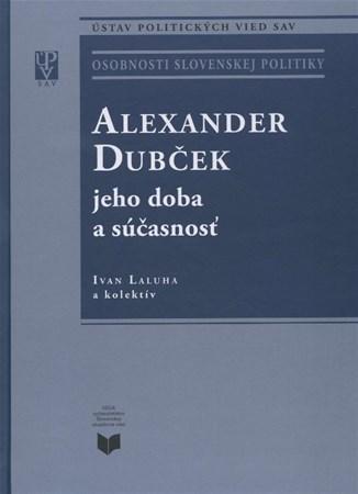Kniha Alexander Dubček jeho doba a súčasnosť - Ivan Laluha,Kolektív autorov