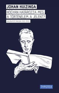 Kniha Hogyan határozza meg a történelem a jelent ? - Johan Huizinga