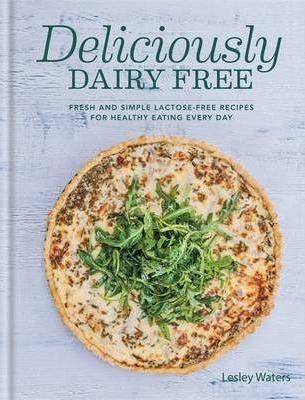 Deliciously Dairy Free: Fresh & Simple Lactose-Free Recipes for Healthy Eating Every Day