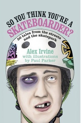 So You Think You're a Skateboarder: 50 Tales from the Street and the Skatepark