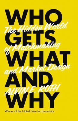 Who Gets What And Why: The New Economics Of Matchmaking And Market Design