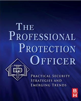 The Professional Protection Officer : Practical Security Strategies and Emerging Trends