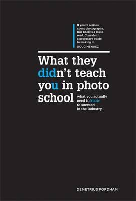 What They Didn't Teach You in Photo School : What You Actually Need to Know to Succeed in the Industry