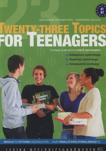 Twenty - three Topics for Teenagers - Társalgási gyakorlatok tizenéveseknek az angol szóbeli nyelvvizsgákhoz