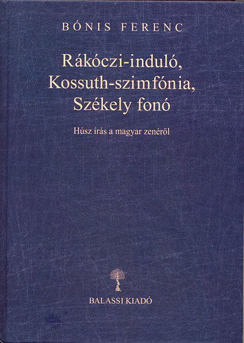 Kniha Rákóczi-induló, Kossuth-szimfónia, Székely fonó - Húsz írás a magyar zenéről - Ferenc Bónis