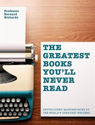 The Greatest Books You'll Never Read : Unpublished Masterpieces by the World's Greatest Writers