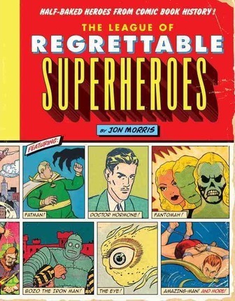 League of Regrettable Superheroes : Half-Baked Heroes from Comic Book History
