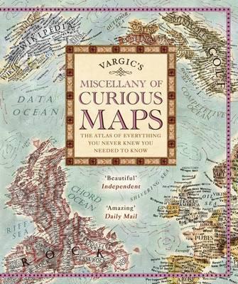 Vargic's Miscellany of Curious Maps : The Atlas of Everything You Never Knew You Needed to Know