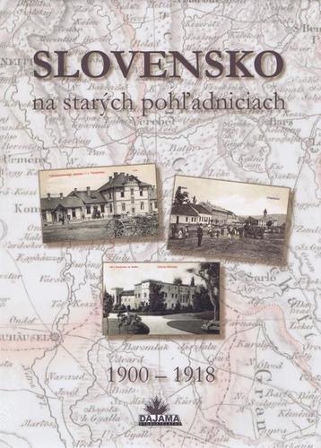 Slovensko na starých pohľadniciach 1900 – 1918 - Ján Hanušin,Ján Lacika,Daniel Kollár
