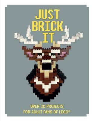 Just Brick it Over 20 Projects for Adult Fans of Lego