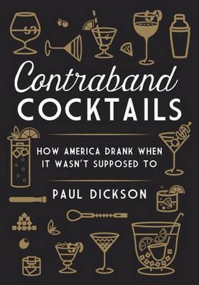 Contraband Cocktails : From Prohibition to Mixology in 48 Recipes