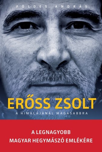 Erőss Zsolt - A Himalájánál magasabbra - A legnagyobb magyar hegymászó emlékére