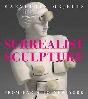 Marvelous Objects - Surrealist Sculpture from Paris to New York