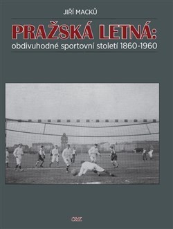 Kniha Pražská Letná: obdivuhodné sportovní století 1860-1960 - Jiří Macků