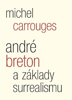 Kniha André Breton a základy surrealismu - Michel Carrouges