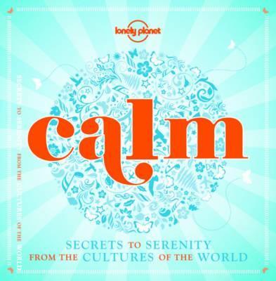 Calm - Secrets to Serenity from the Cultures of the World