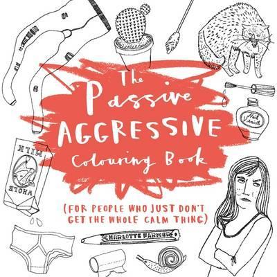 Passive-Aggressive Colouring Book - For People Who Dont Get the Whole Calm Thing