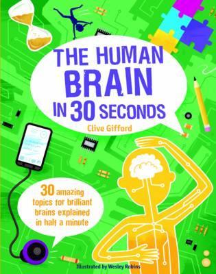 The Human Brain in 30 Seconds 30 amazing topics for brilliant brains explained in half a minute