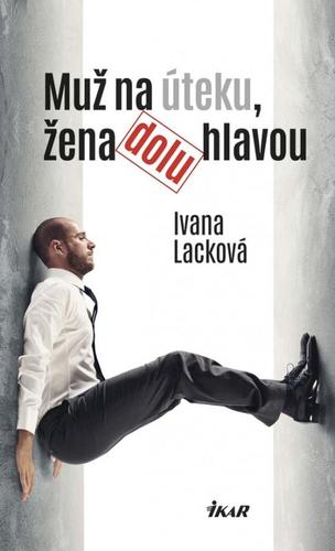 Muž na úteku, žena dolu hlavou - Ivana Lacková